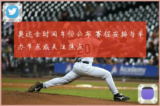 奥运会时间年份公布 赛程安排与举办节点成关注焦点