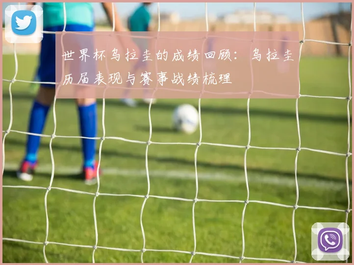 世界杯乌拉圭的成绩回顾:乌拉圭历届表现与赛事战绩梳理