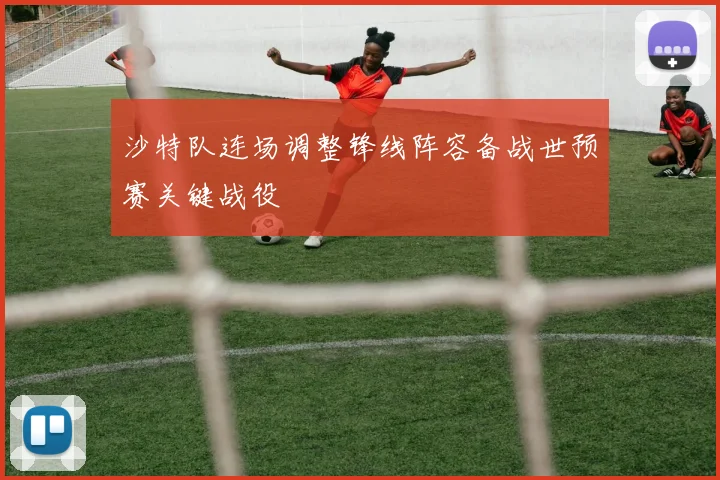 沙特队连场调整锋线阵容备战世预赛关键战役