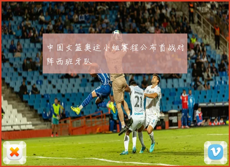 中国女篮奥运小组赛程公布首战对阵西班牙队