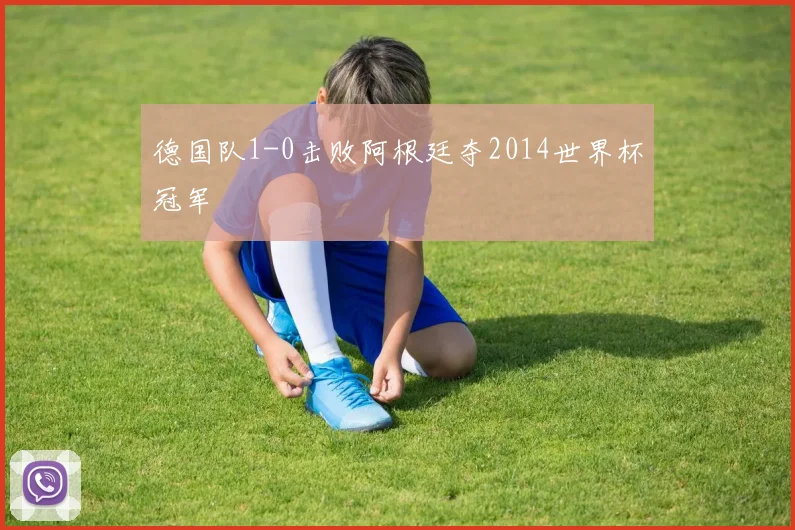 德国队1-0击败阿根廷夺2014世界杯冠军