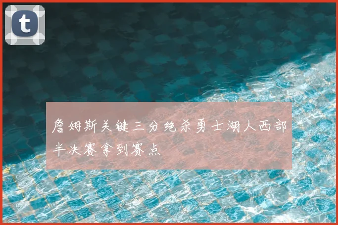 詹姆斯关键三分绝杀勇士湖人西部半决赛拿到赛点