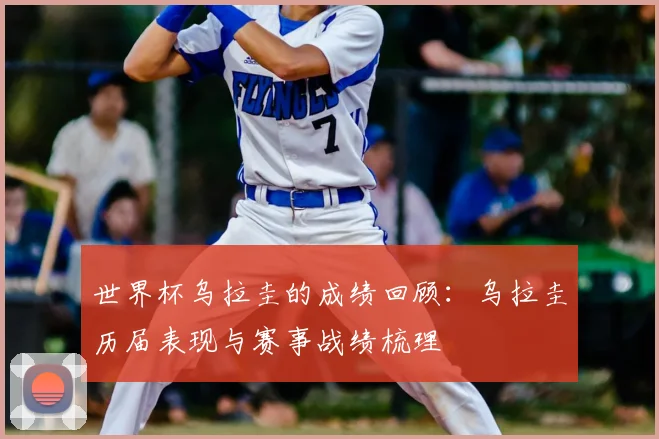 世界杯乌拉圭的成绩回顾:乌拉圭历届表现与赛事战绩梳理