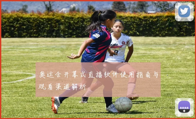 奥运会开幕式直播软件使用指南与观看渠道解析