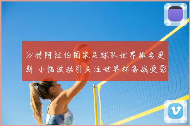 沙特阿拉伯国家足球队世界排名更新 小幅波动引关注世界杯备战受影响