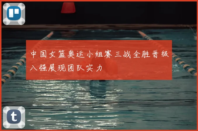中国女篮奥运小组赛三战全胜晋级八强展现团队实力