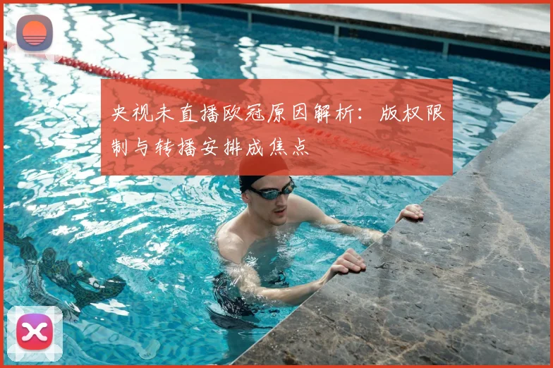 央视未直播欧冠原因解析:版权限制与转播安排成焦点