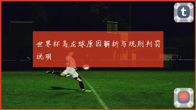 世界杯乌龙球原因解析与规则判罚说明
