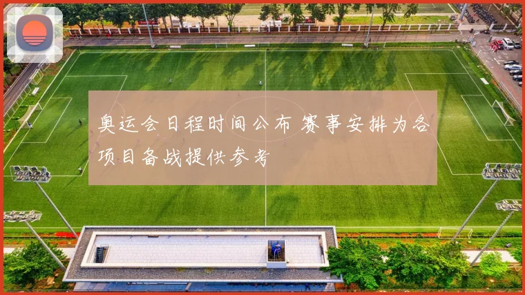 奥运会日程时间公布 赛事安排为各项目备战提供参考
