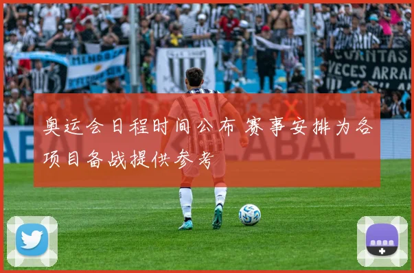 奥运会日程时间公布 赛事安排为各项目备战提供参考