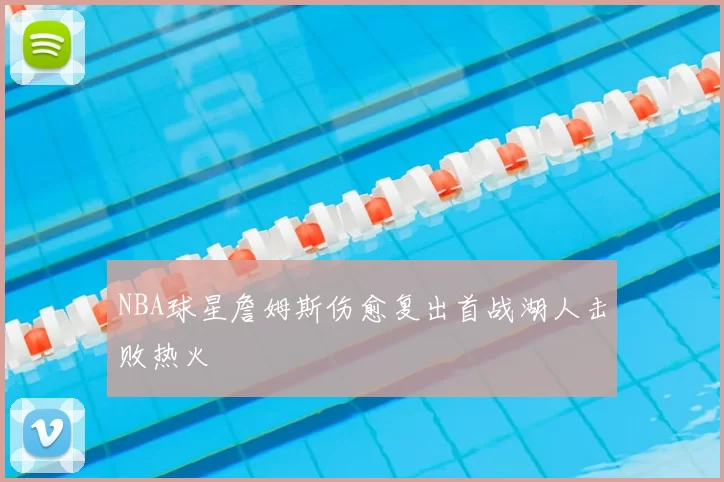 NBA球星詹姆斯伤愈复出首战湖人击败热火