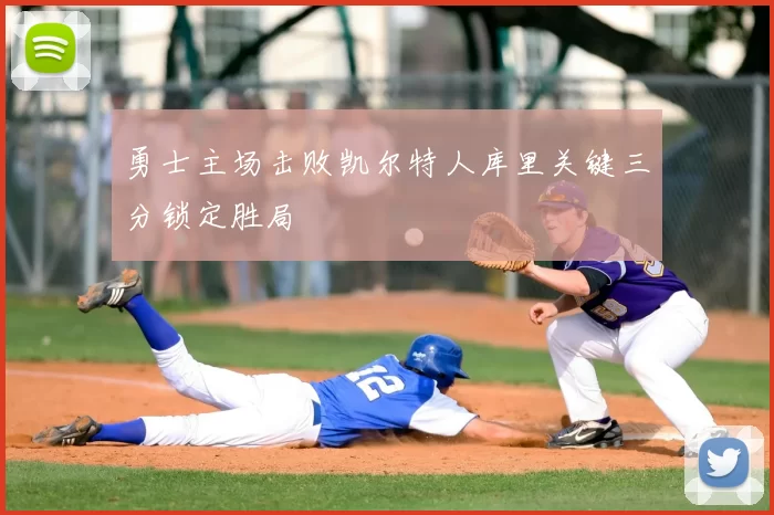 勇士主场击败凯尔特人库里关键三分锁定胜局