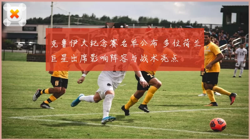 克鲁伊夫纪念赛名单公布 多位荷兰巨星出席影响阵容与战术亮点