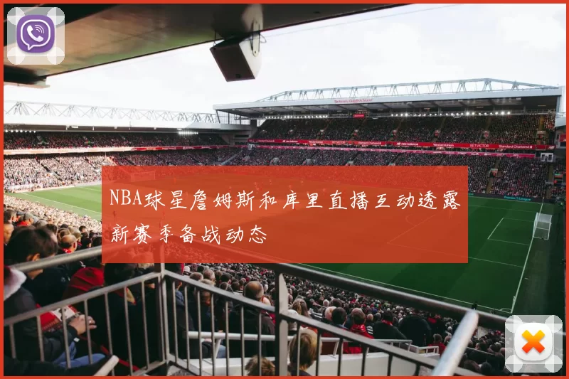 NBA球星詹姆斯和库里直播互动透露新赛季备战动态