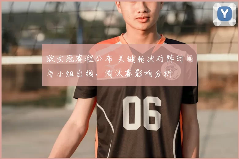欧女冠赛程公布 关键轮次对阵时间与小组出线、淘汰赛影响分析