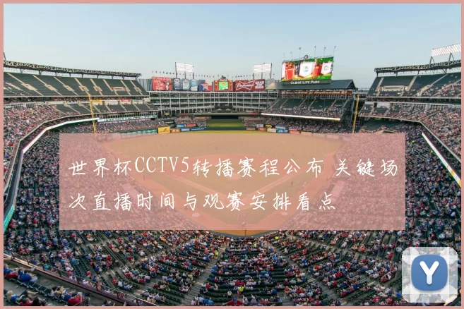 世界杯CCTV5转播赛程公布 关键场次直播时间与观赛安排看点