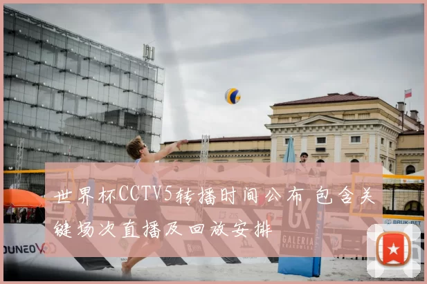 世界杯CCTV5转播时间公布 包含关键场次直播及回放安排