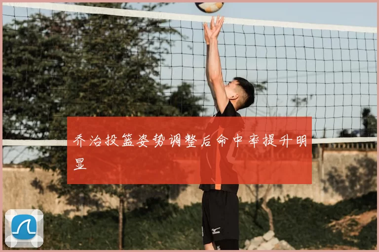 乔治投篮姿势调整后命中率提升明显