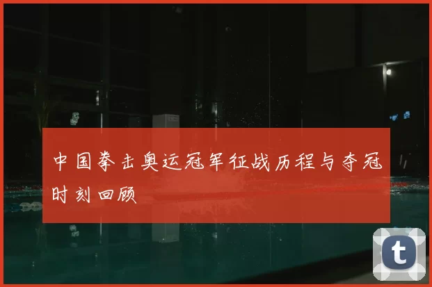 中国拳击奥运冠军征战历程与夺冠时刻回顾