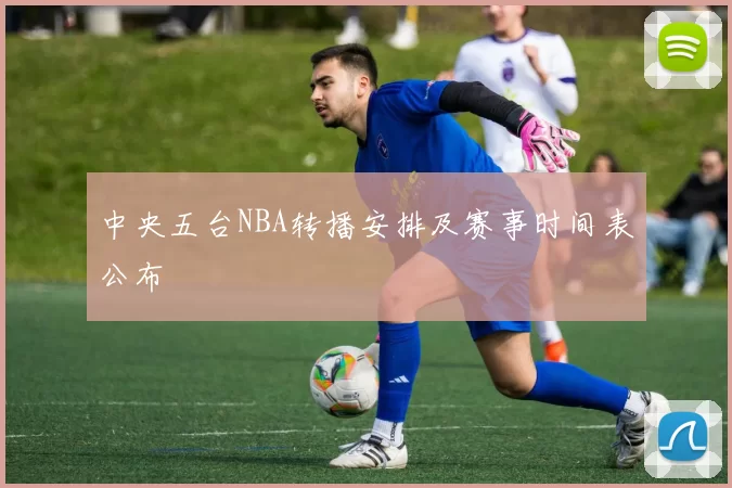 中央五台NBA转播安排及赛事时间表公布