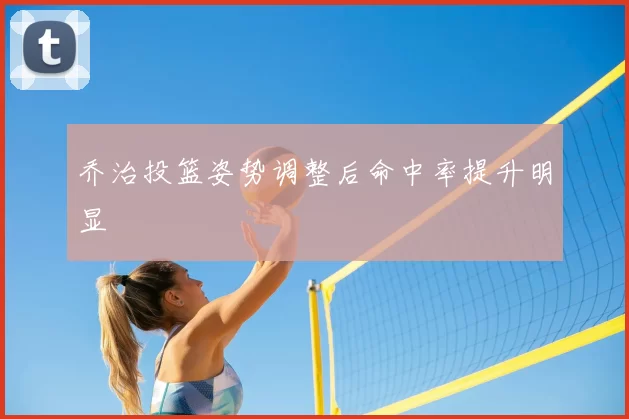 乔治投篮姿势调整后命中率提升明显